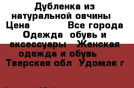 Дубленка из натуральной овчины › Цена ­ 8 000 - Все города Одежда, обувь и аксессуары » Женская одежда и обувь   . Тверская обл.,Удомля г.
